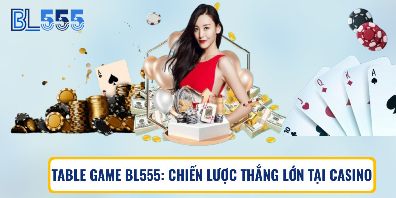 Table game BL555: Chiến lược thắng lớn tại casino