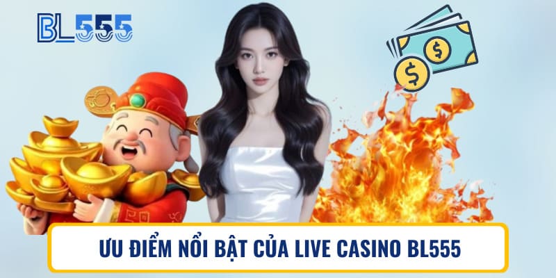 Ưu điểm nổi bật của live casino BL555