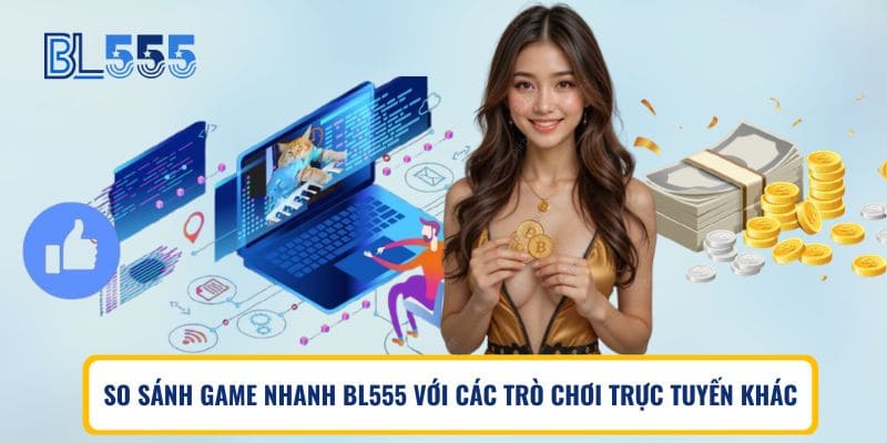 So sanh game nhanh BL555 với các trò chơi trực tuyến khác