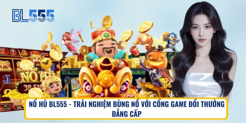 Nổ hũ BL555 - Trải nghiệm bùng nổ với cổng game đổi thưởng đẳng cấp