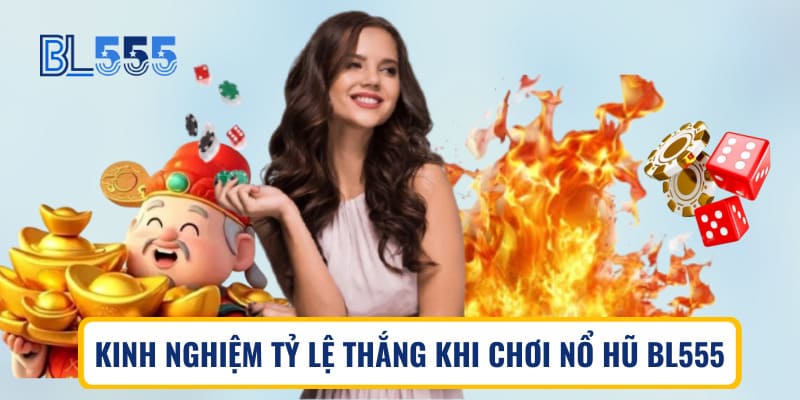 Kinh nghiệm tỷ lệ thắng khi chơi nổ hũ BL555