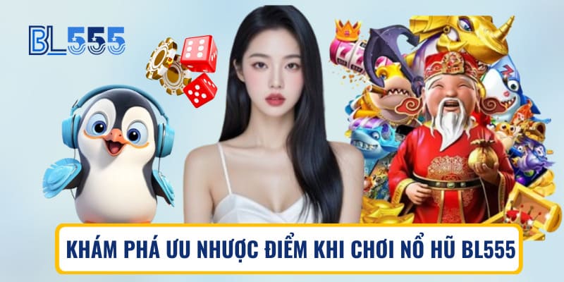 Khám phá ưu nhược điểm khi chơi nổ hũ BL555