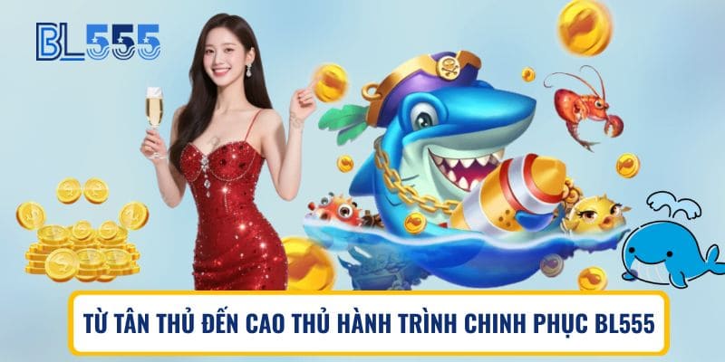Từ tân thủ đến cao thủ hành trình chinh phục BL555