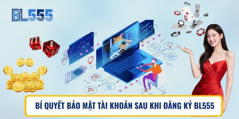 BÍ QUYẾT BẢO MẬT TÀI KHOẢN SAU KHI ĐĂNG KÝ BL555