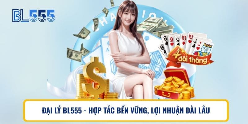 Đại lý BL555 – Hợp tác bền vững, lợi nhuận dài lâu