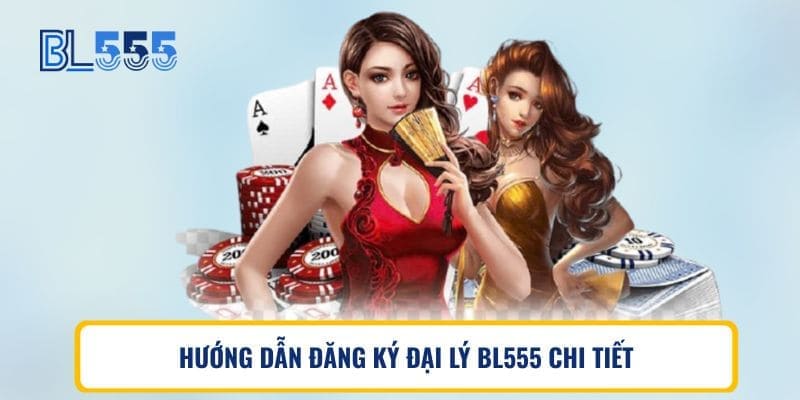 HƯỚNG DẪN ĐĂNG KÝ ĐẠI LÝ BL555 CHI TIẾT
