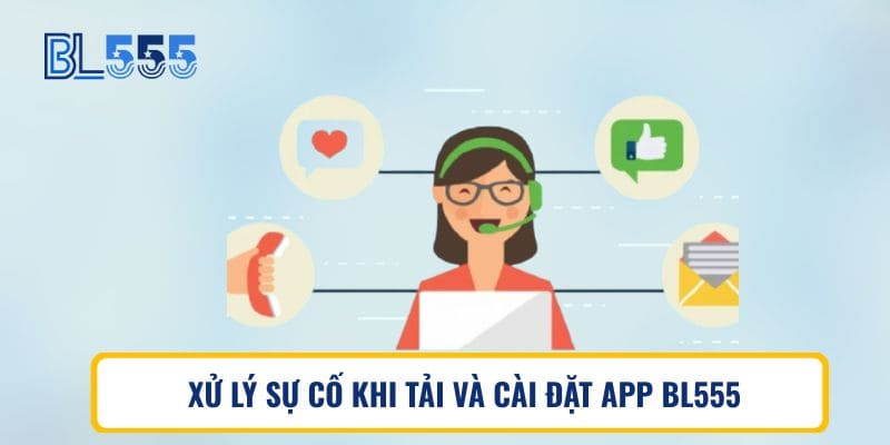 XỬ LÝ SỰ CỐ KHI TẢI VÀ CÀI ĐẶT APP BL555
