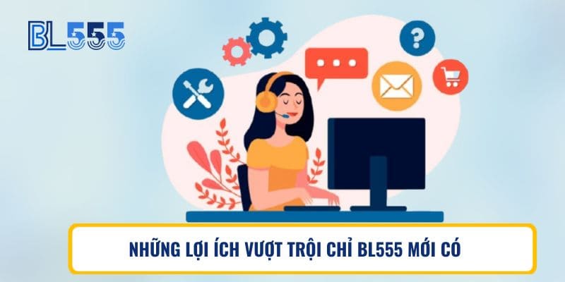 NHỮNG LỢI ÍCH VƯỢT TRỘI CHỈ BL555 MỚI CÓ
