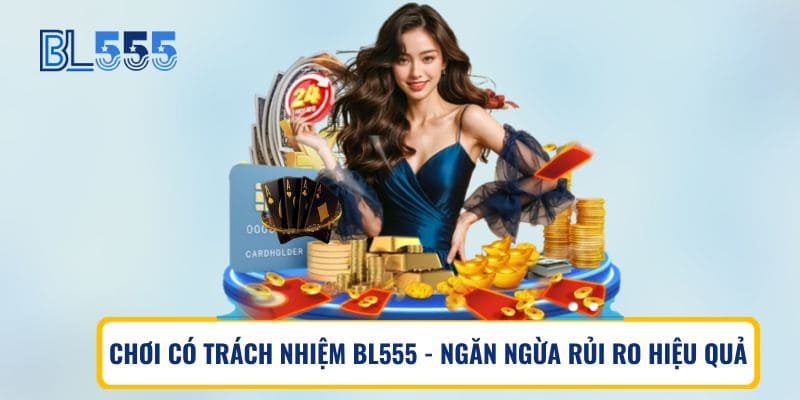 Chơi Có Trách Nhiệm BL555 – Ngăn Ngừa Rủi Ro Hiệu Quả