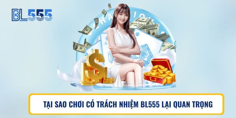 TẠI SAO CHƠI CÓ TRÁCH NHIỆM BL555 LẠI QUAN TRỌNG