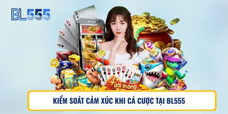 KIỂM SOÁT CẢM XÚC KHI CÁ CƯỢC TẠI BL555