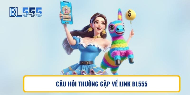 CÂU HỎI THƯỜNG GẶP VỀ LINK BL555