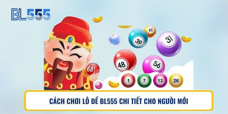 CÁCH CHƠI LÔ ĐỀ BL555 CHI TIẾT CHO NGƯỜI MỚI