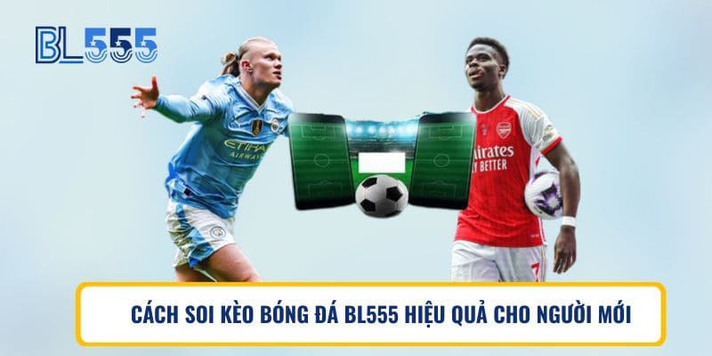 CÁCH SOI KÈO BÓNG ĐÁ BL555 HIỆU QUẢ CHO NGƯỜI MỚI