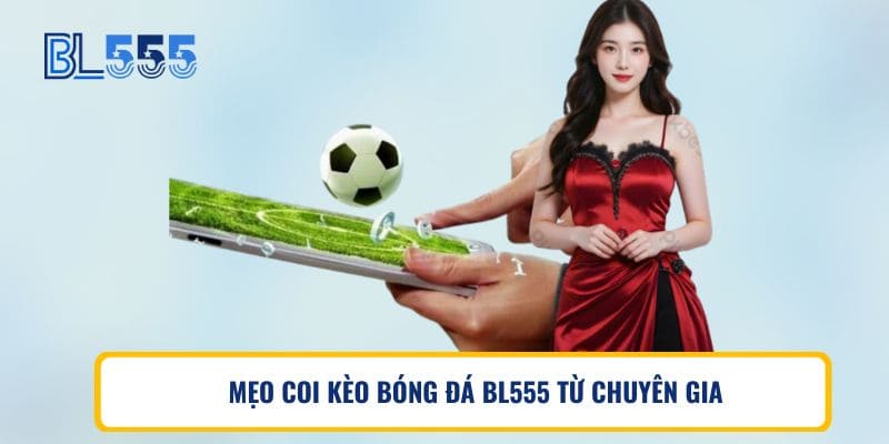 MẸO COI KÈO BÓNG ĐÁ BL555 TỪ CHUYÊN GIA