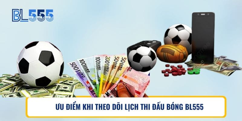 ƯU ĐIỂM KHI THEO DÕI LỊCH THI ĐẤU BÓNG BL555