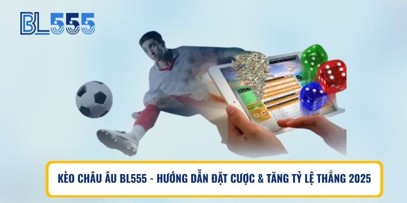 Kèo Châu Âu BL555 – Hướng Dẫn Đặt Cược & Tăng Tỷ Lệ Thắng 2025
