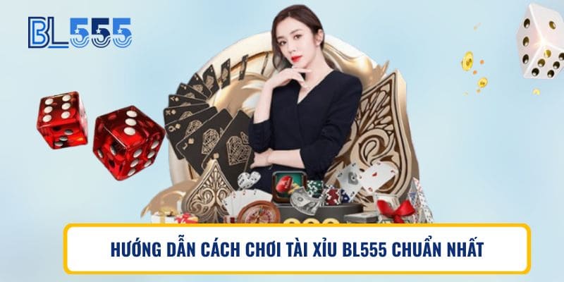 HƯỚNG DẪN CÁCH CHƠI TÀI XỈU BL555 CHUẨN NHẤT