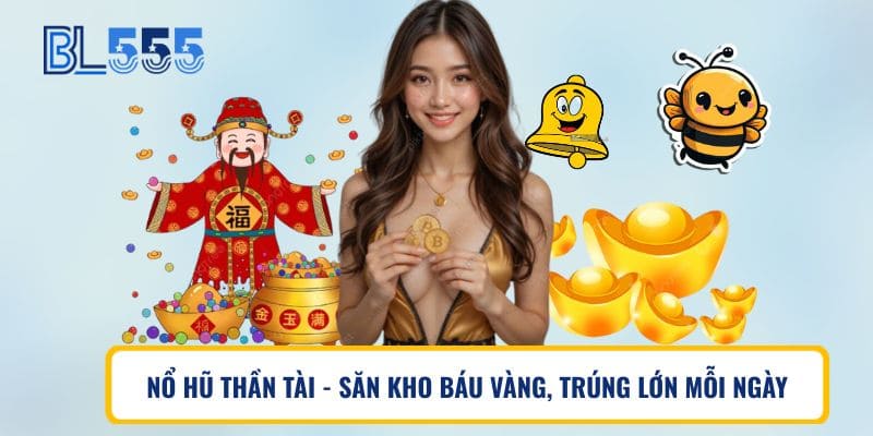 Nổ Hũ Thần Tài – Săn Kho Báu Vàng, Trúng Lớn Mỗi Ngày