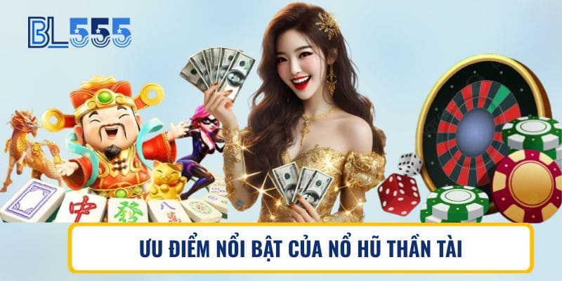 ƯU ĐIỂM NỔI BẬT CỦA NỔ HŨ THẦN TÀI BL555