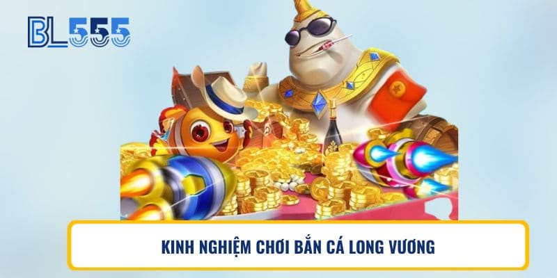 KINH NGHIỆM CHƠI BẮN CÁ LONG VƯƠNG
