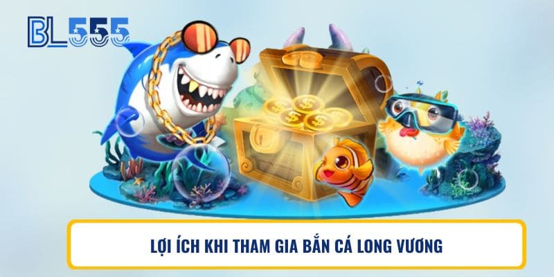 LỢI ÍCH KHI THAM GIA BẮN CÁ LONG VƯƠNG